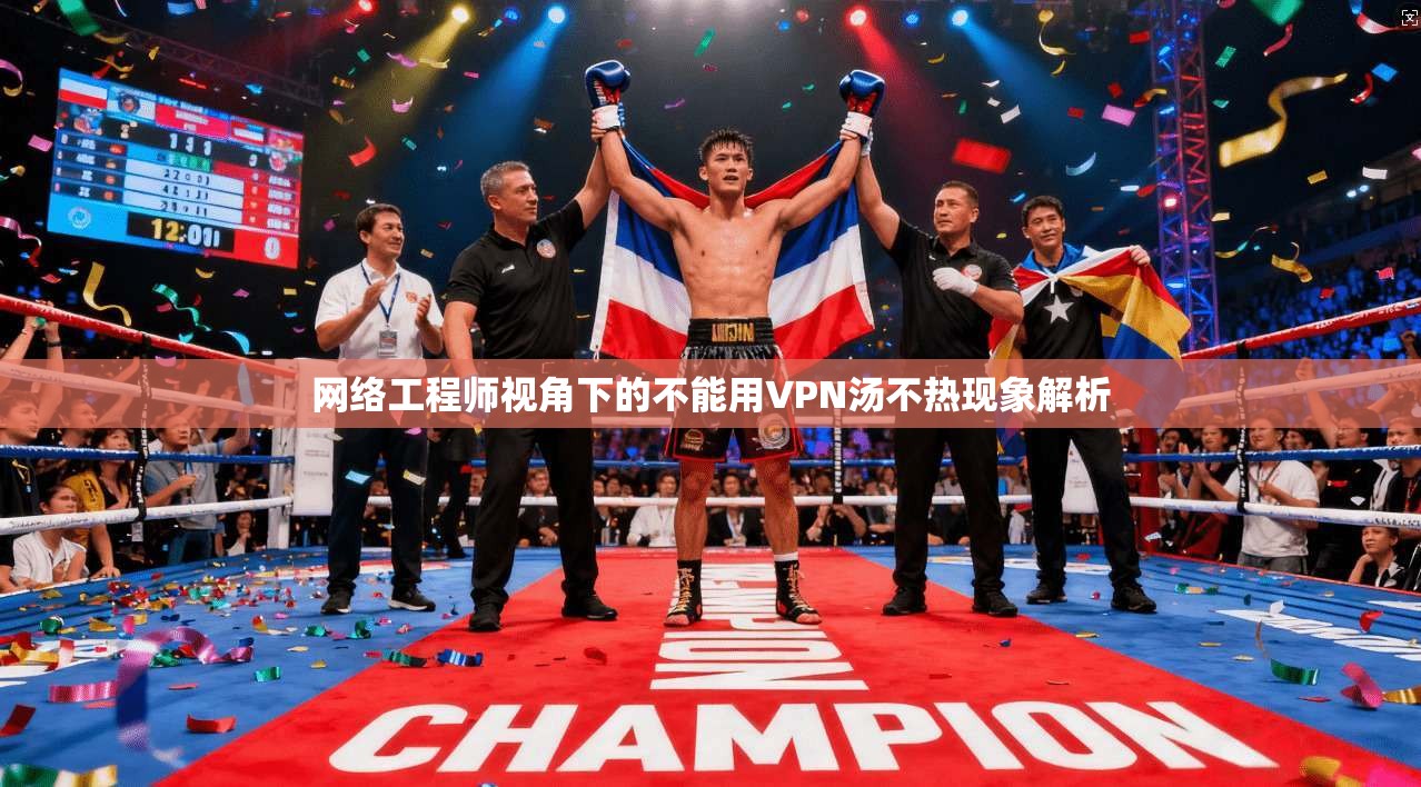 网络工程师视角下的不能用VPN汤不热现象解析