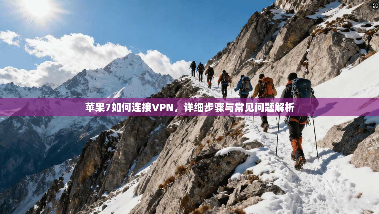 苹果7如何连接VPN，详细步骤与常见问题解析