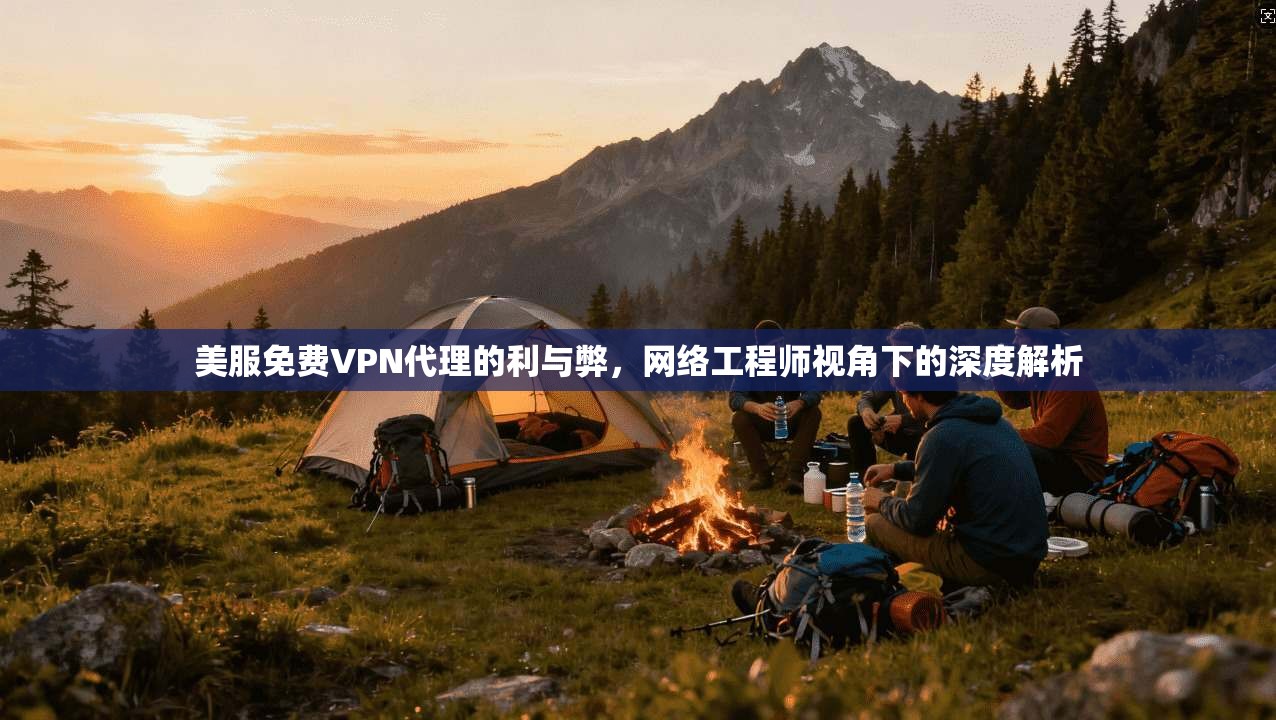 美服免费VPN代理的利与弊，网络工程师视角下的深度解析