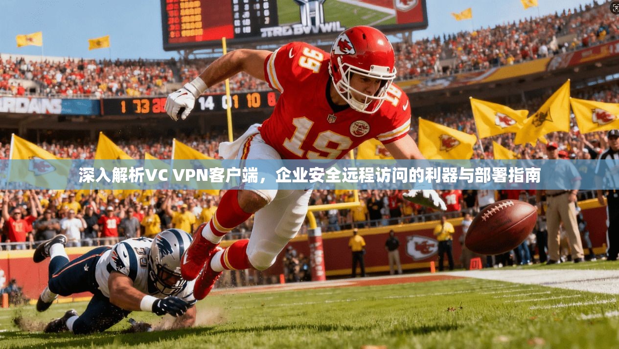 深入解析VC VPN客户端，企业安全远程访问的利器与部署指南