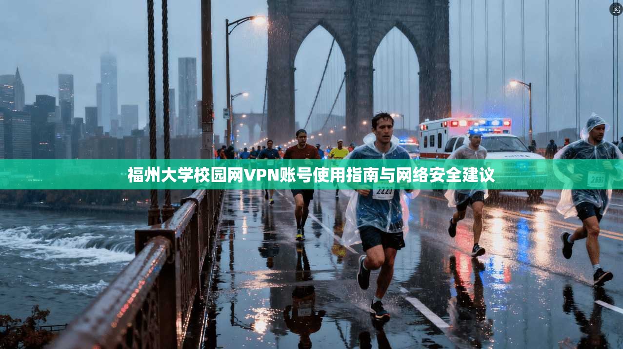 福州大学校园网VPN账号使用指南与网络安全建议