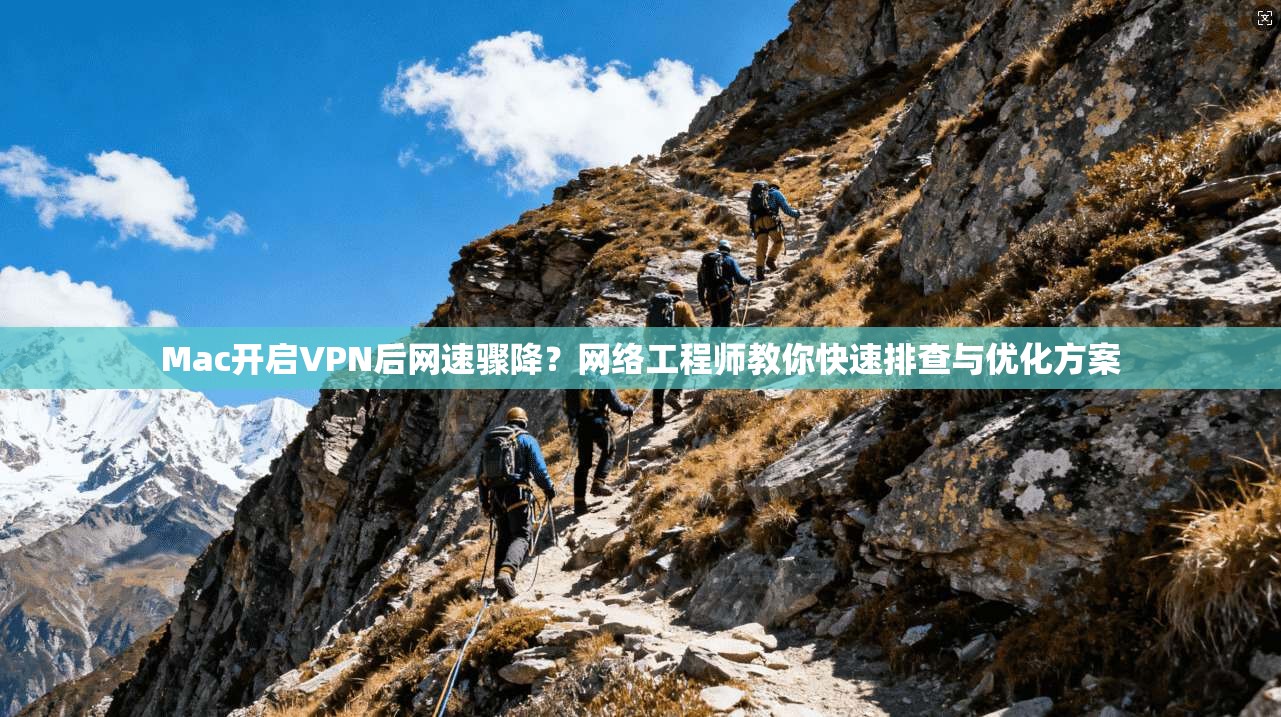 Mac开启VPN后网速骤降？网络工程师教你快速排查与优化方案