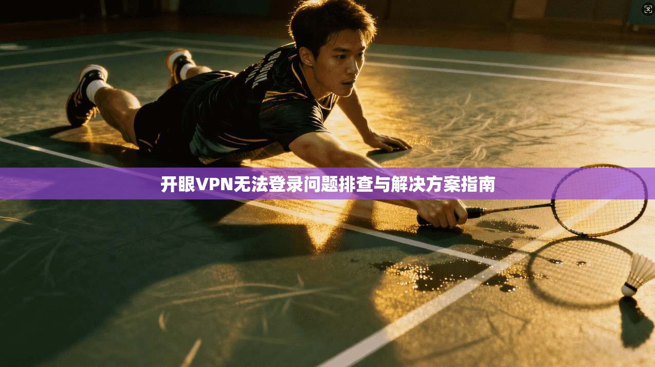 开眼VPN无法登录问题排查与解决方案指南