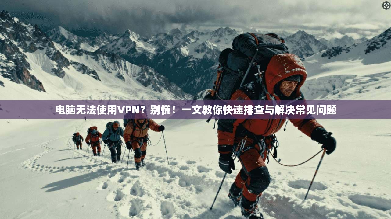 电脑无法使用VPN？别慌！一文教你快速排查与解决常见问题