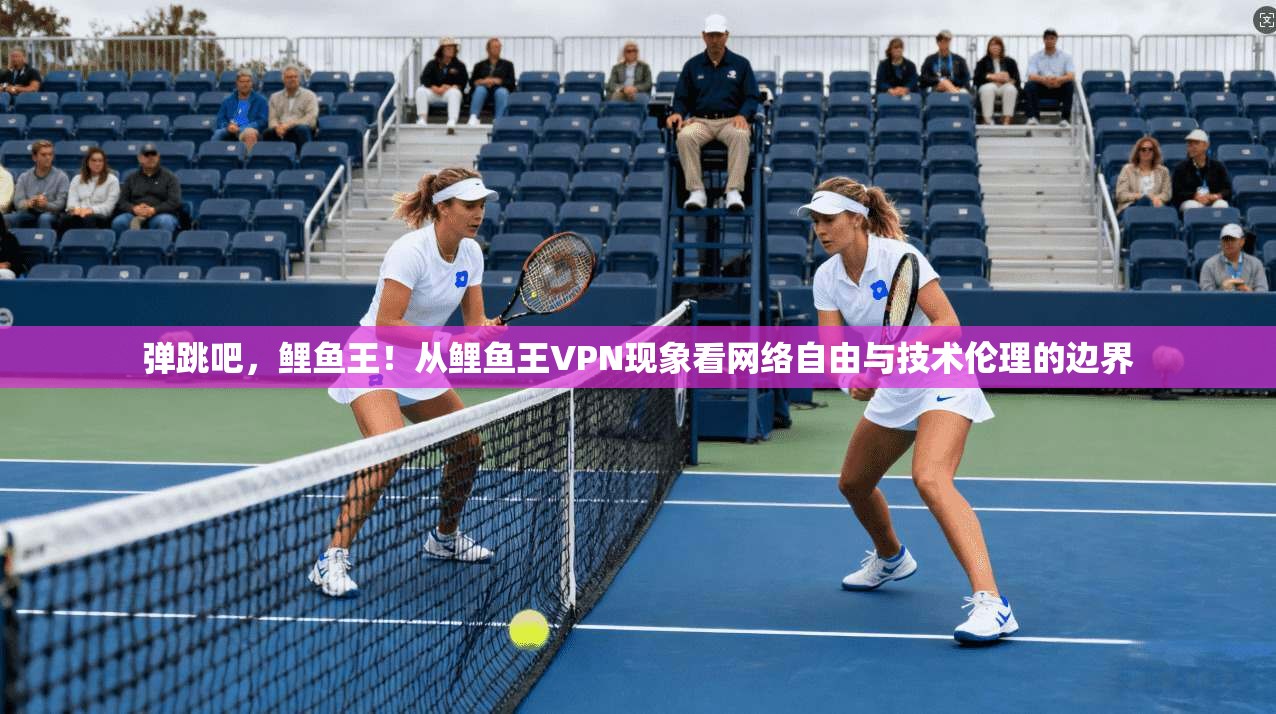 弹跳吧，鲤鱼王！从鲤鱼王VPN现象看网络自由与技术伦理的边界