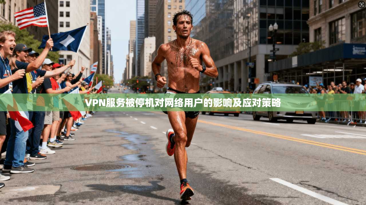 VPN服务被停机对网络用户的影响及应对策略