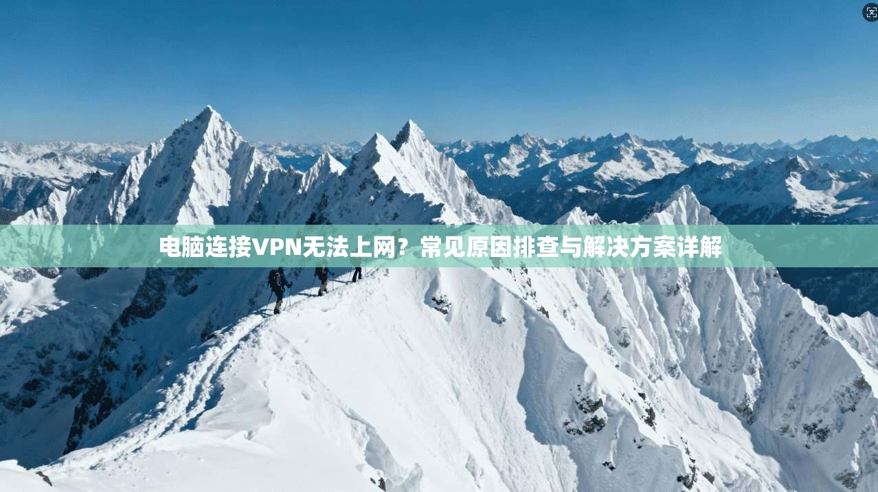 电脑连接VPN无法上网？常见原因排查与解决方案详解
