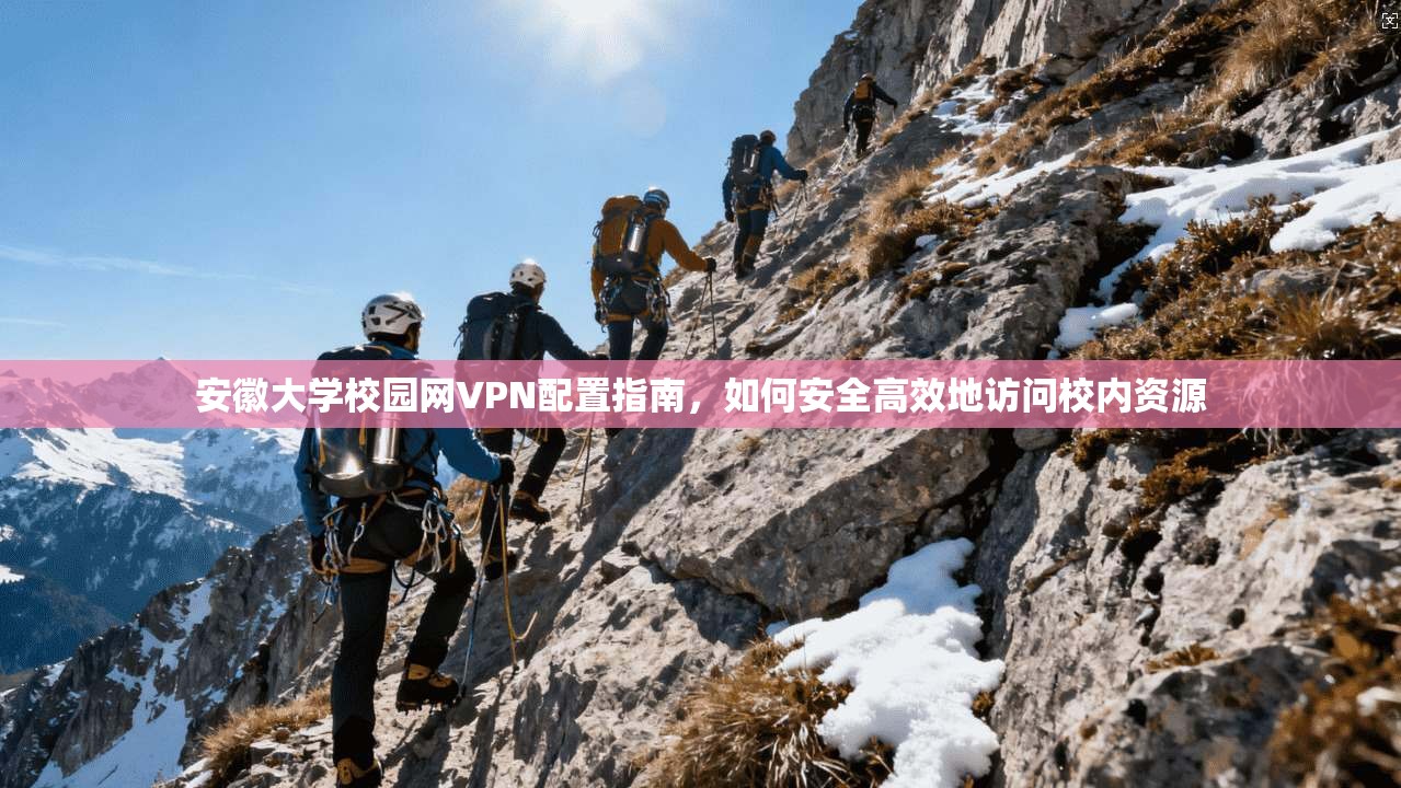 安徽大学校园网VPN配置指南，如何安全高效地访问校内资源