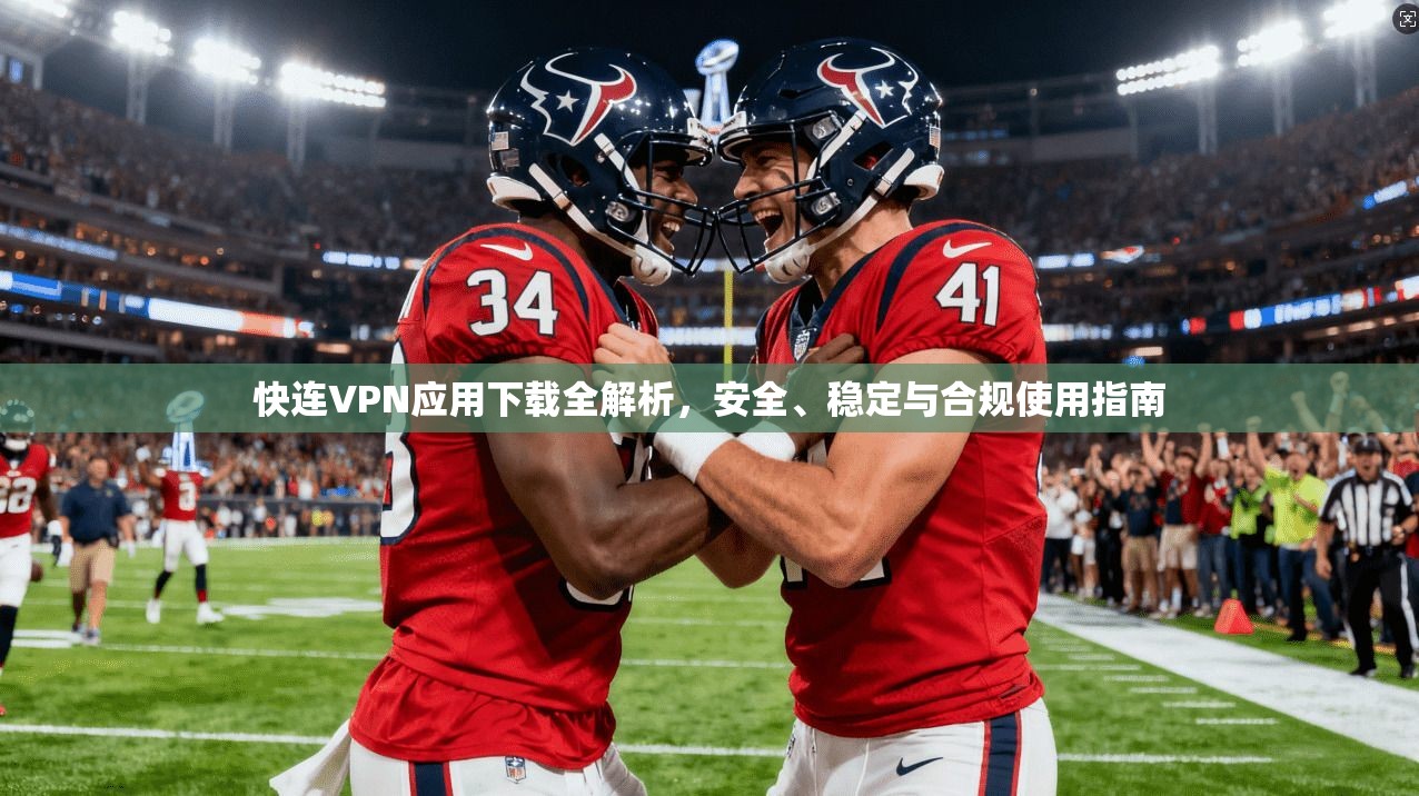 快连VPN应用下载全解析，安全、稳定与合规使用指南