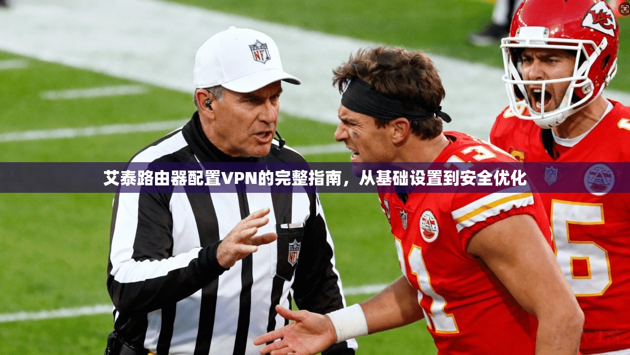 艾泰路由器配置VPN的完整指南，从基础设置到安全优化