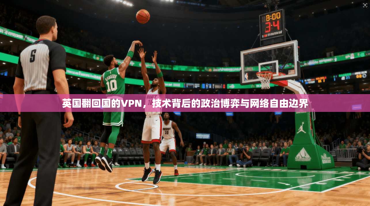 英国翻回国的VPN，技术背后的政治博弈与网络自由边界