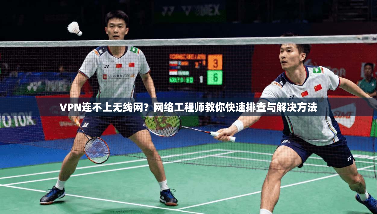 VPN连不上无线网？网络工程师教你快速排查与解决方法