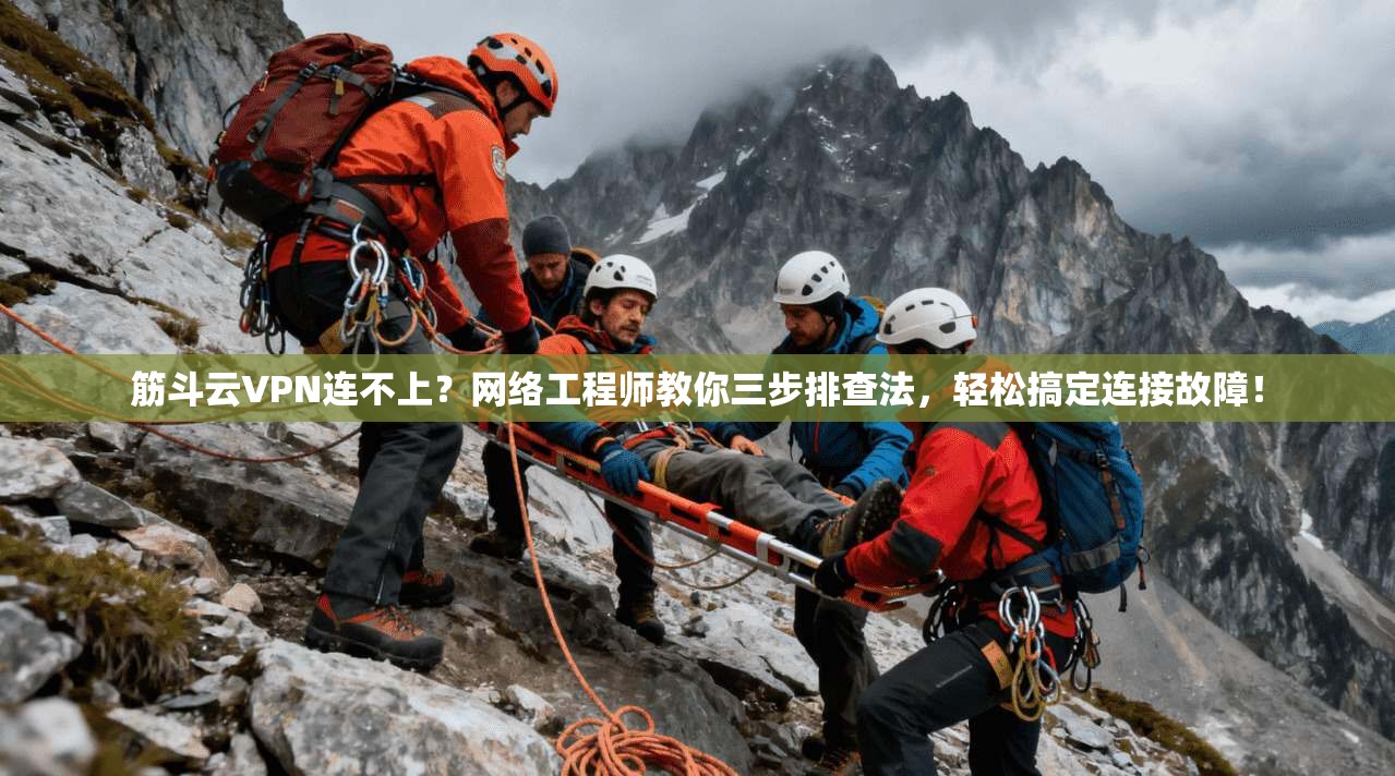 筋斗云VPN连不上？网络工程师教你三步排查法，轻松搞定连接故障！