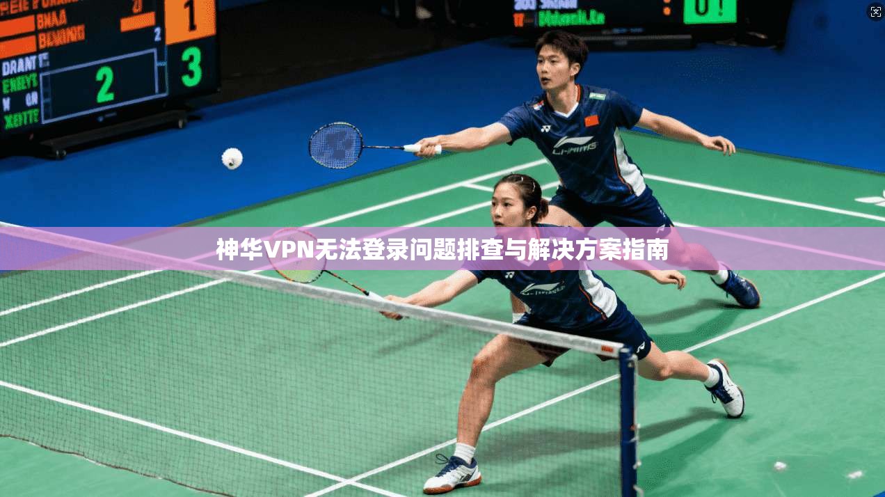 神华VPN无法登录问题排查与解决方案指南