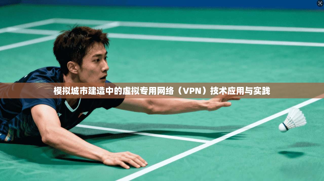 模拟城市建造中的虚拟专用网络（VPN）技术应用与实践