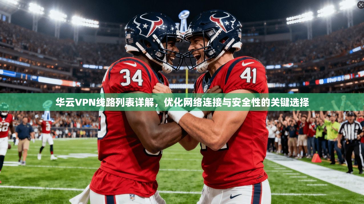 华云VPN线路列表详解，优化网络连接与安全性的关键选择