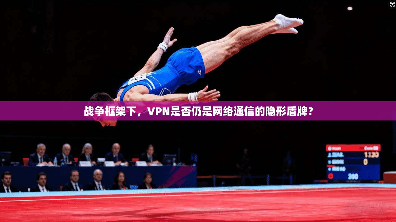 战争框架下，VPN是否仍是网络通信的隐形盾牌？