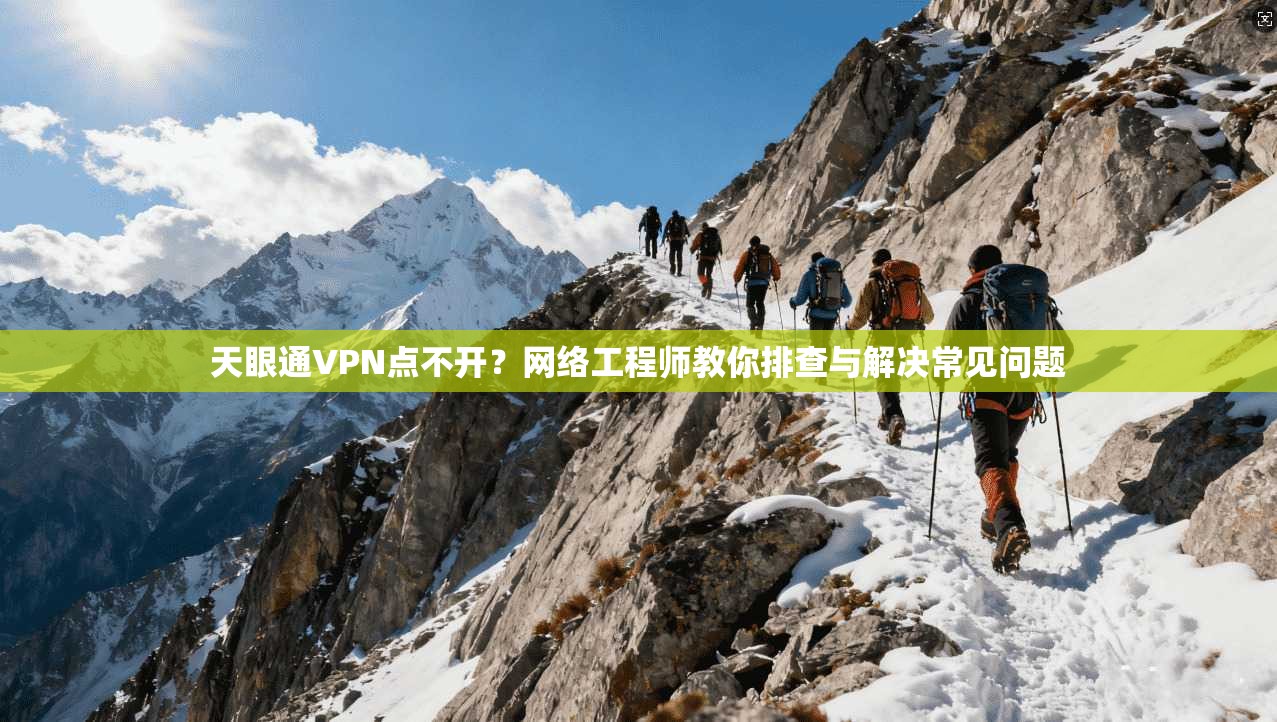 天眼通VPN点不开？网络工程师教你排查与解决常见问题