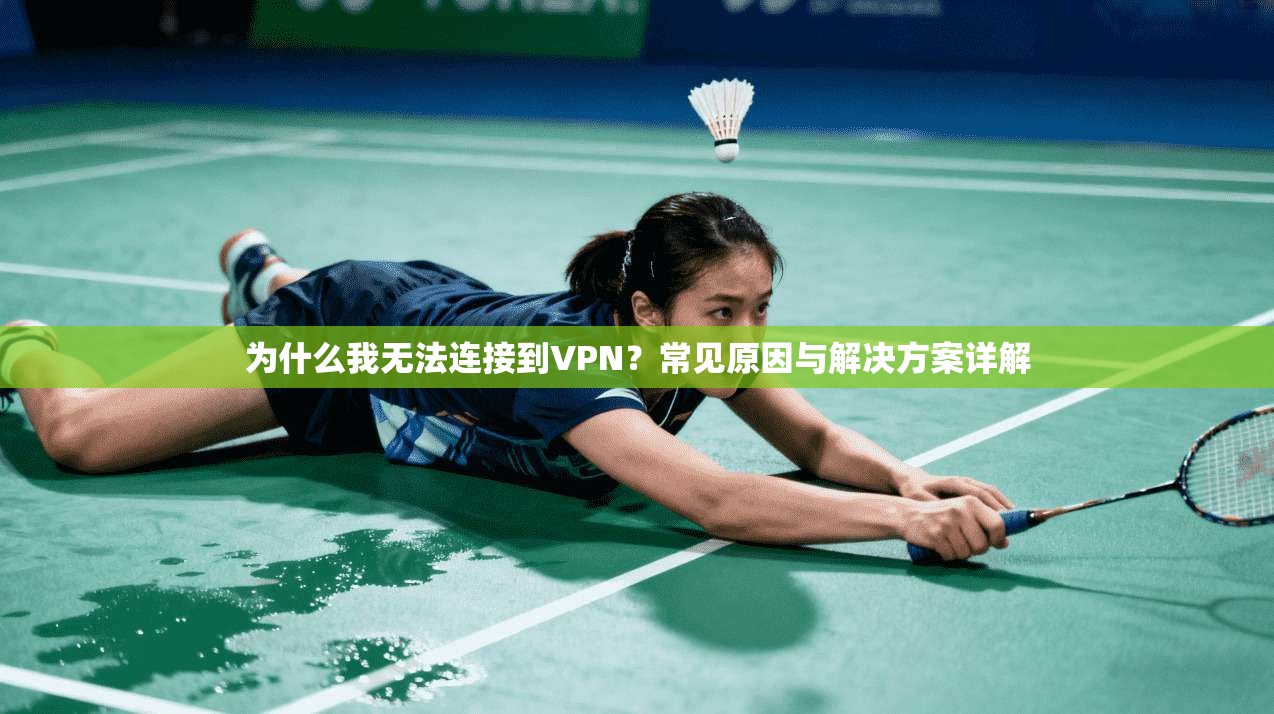 为什么我无法连接到VPN？常见原因与解决方案详解
