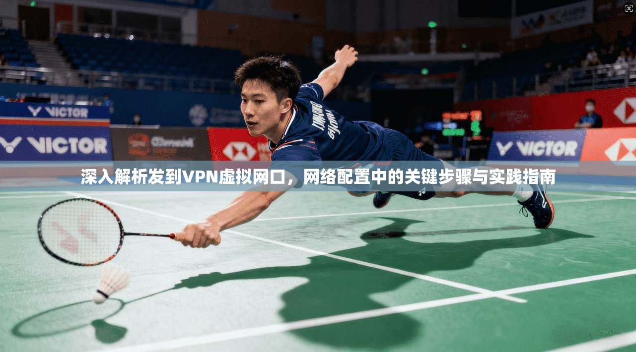 深入解析发到VPN虚拟网口，网络配置中的关键步骤与实践指南