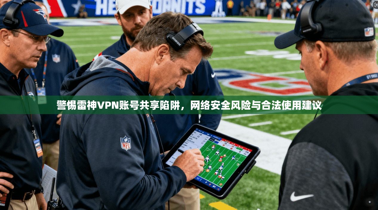 警惕雷神VPN账号共享陷阱，网络安全风险与合法使用建议