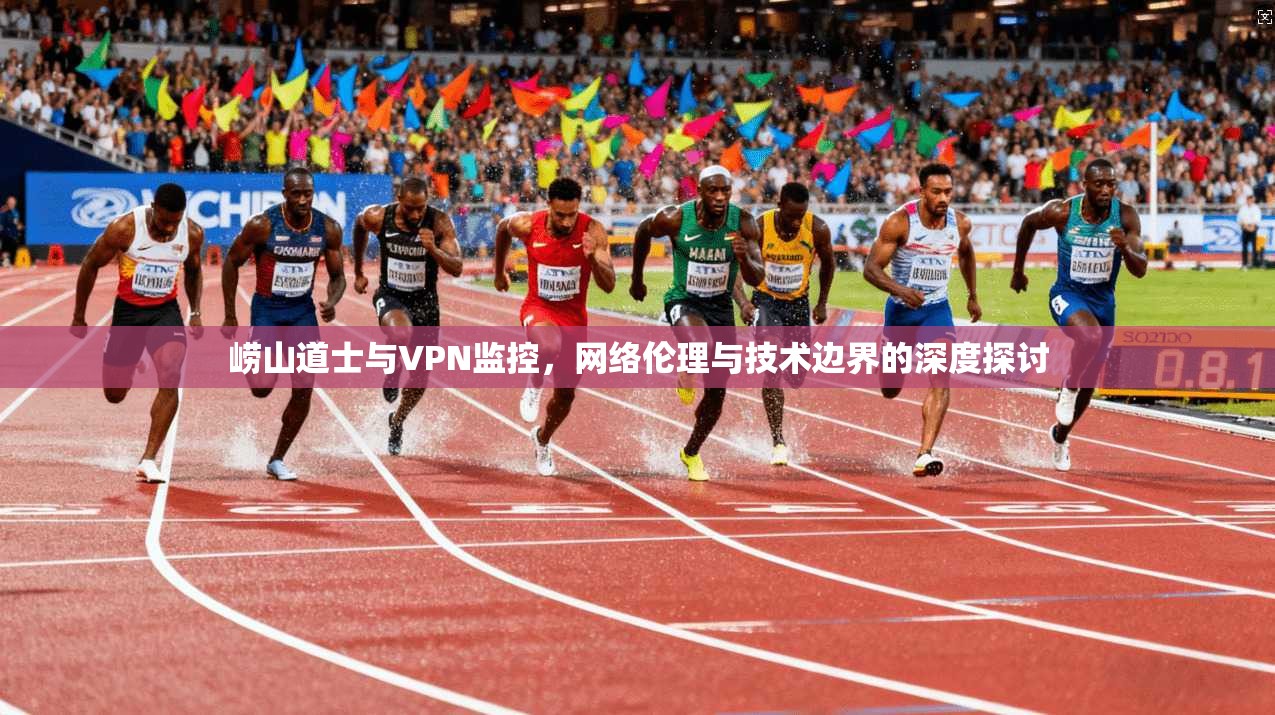 崂山道士与VPN监控，网络伦理与技术边界的深度探讨