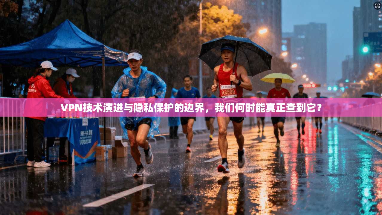 VPN技术演进与隐私保护的边界，我们何时能真正查到它？