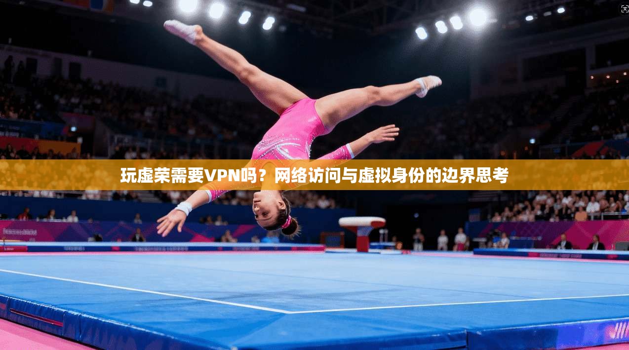玩虚荣需要VPN吗？网络访问与虚拟身份的边界思考