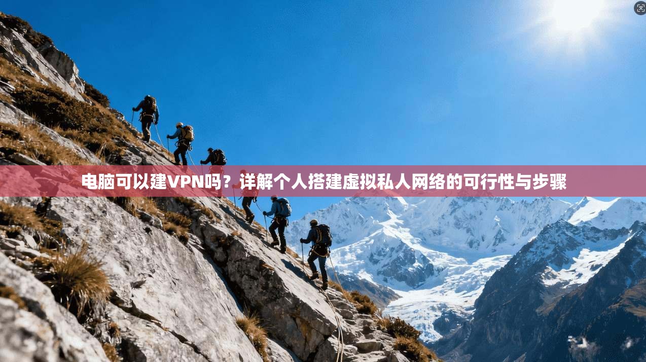 电脑可以建VPN吗？详解个人搭建虚拟私人网络的可行性与步骤