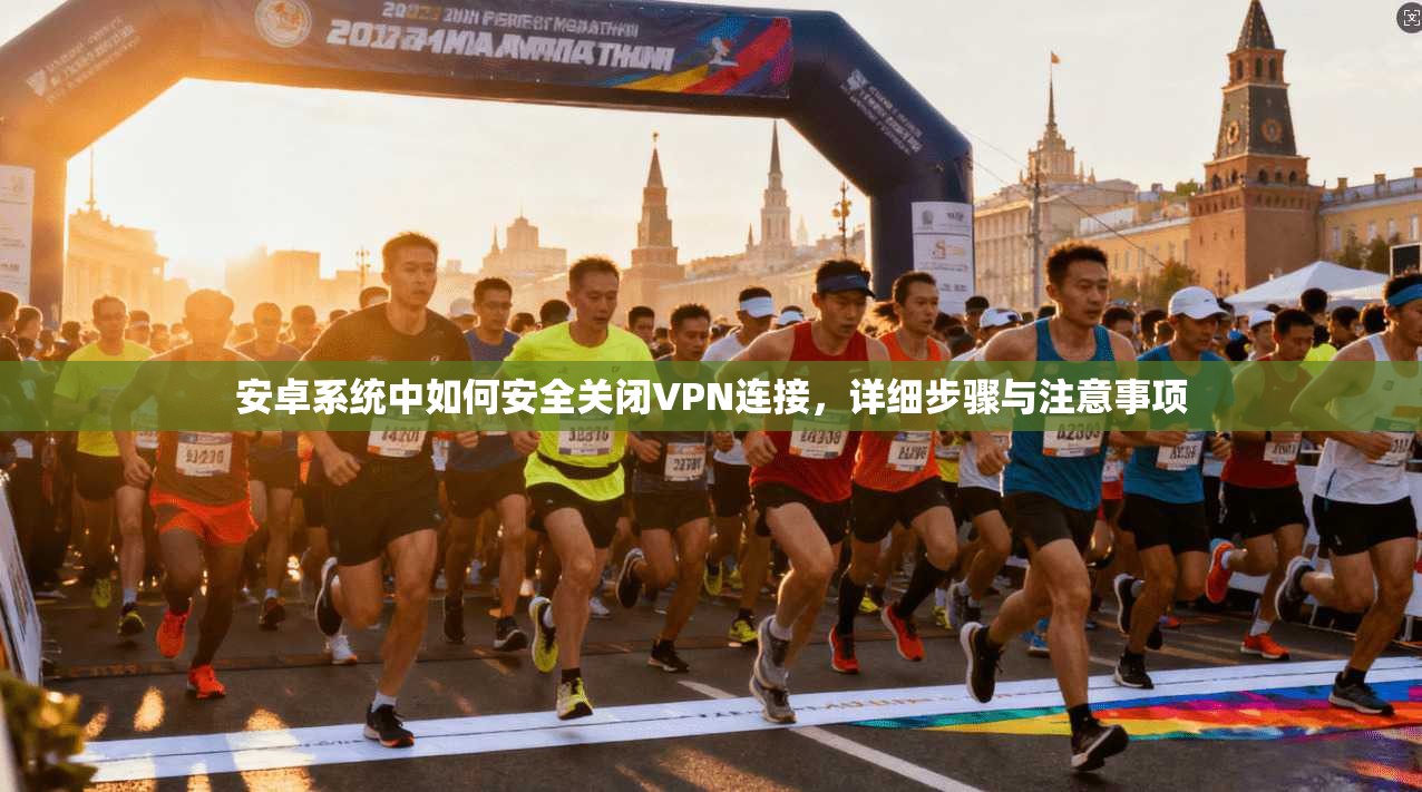 安卓系统中如何安全关闭VPN连接，详细步骤与注意事项