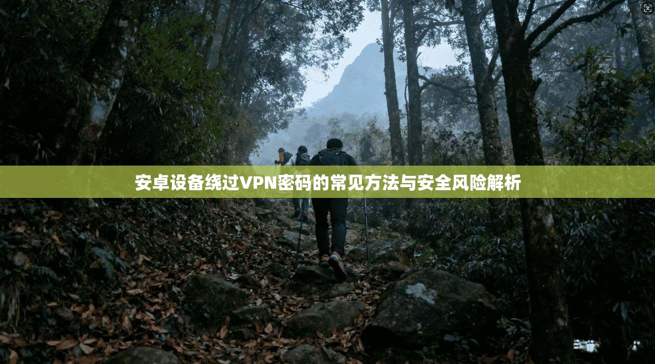 安卓设备绕过VPN密码的常见方法与安全风险解析