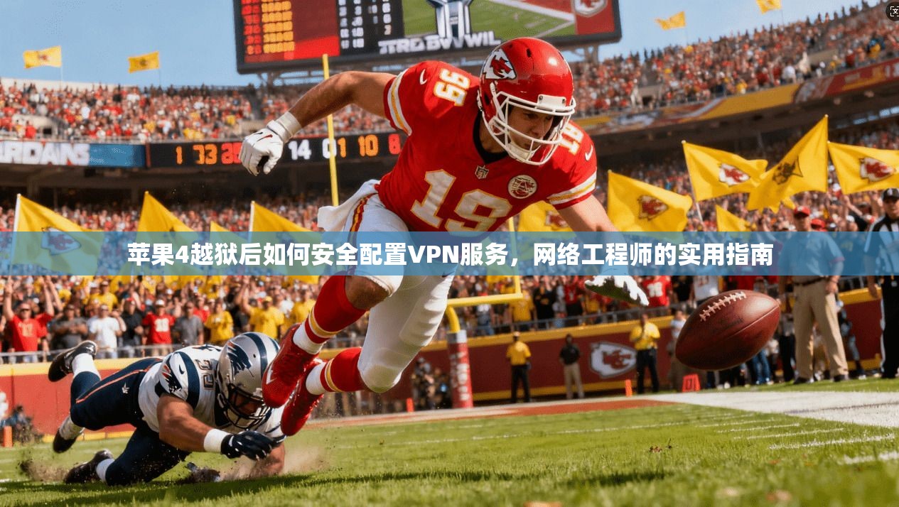 苹果4越狱后如何安全配置VPN服务，网络工程师的实用指南