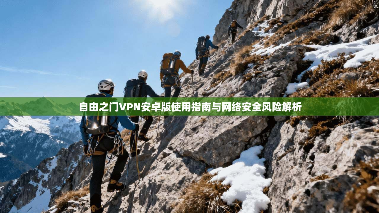 自由之门VPN安卓版使用指南与网络安全风险解析