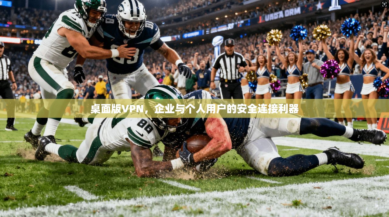 桌面版VPN，企业与个人用户的安全连接利器