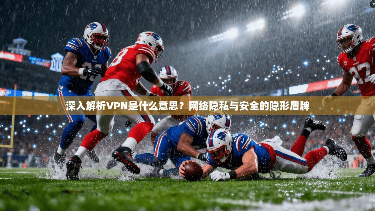 深入解析VPN是什么意思？网络隐私与安全的隐形盾牌