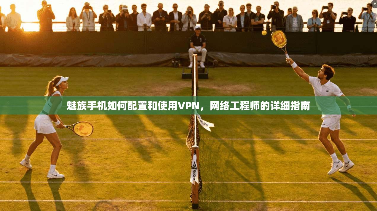 魅族手机如何配置和使用VPN，网络工程师的详细指南