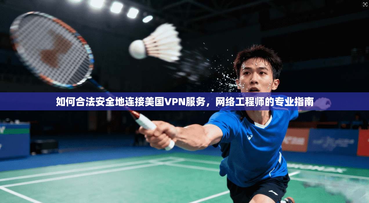 如何合法安全地连接美国VPN服务，网络工程师的专业指南