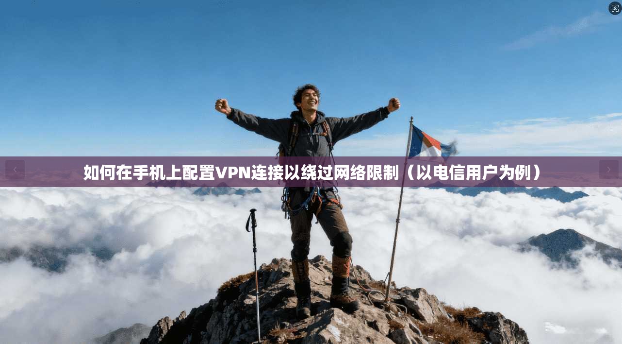 如何在手机上配置VPN连接以绕过网络限制（以电信用户为例）