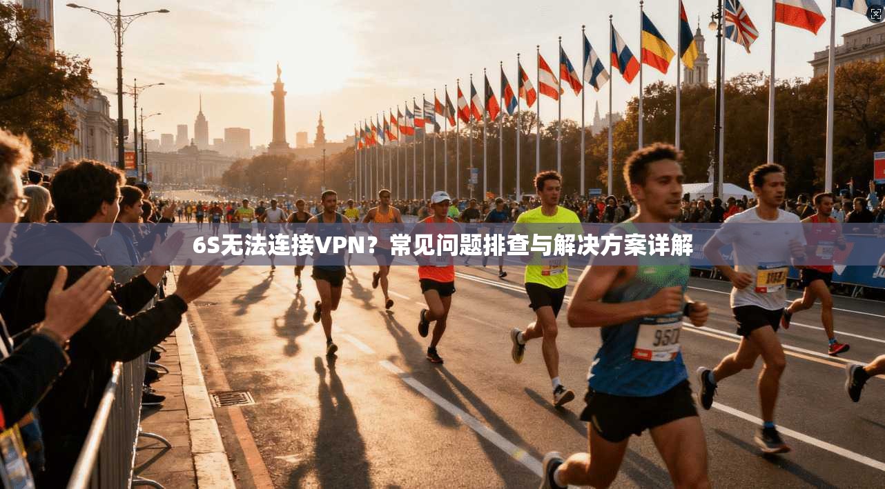 6S无法连接VPN？常见问题排查与解决方案详解