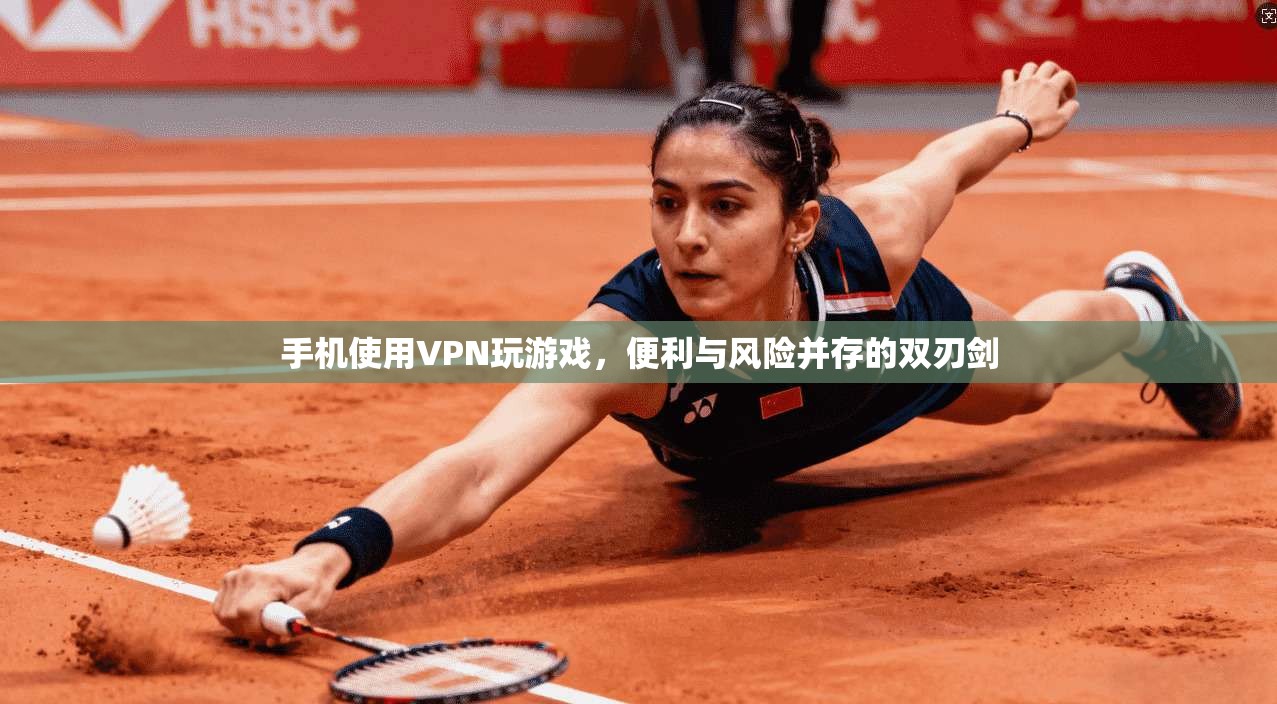 手机使用VPN玩游戏，便利与风险并存的双刃剑