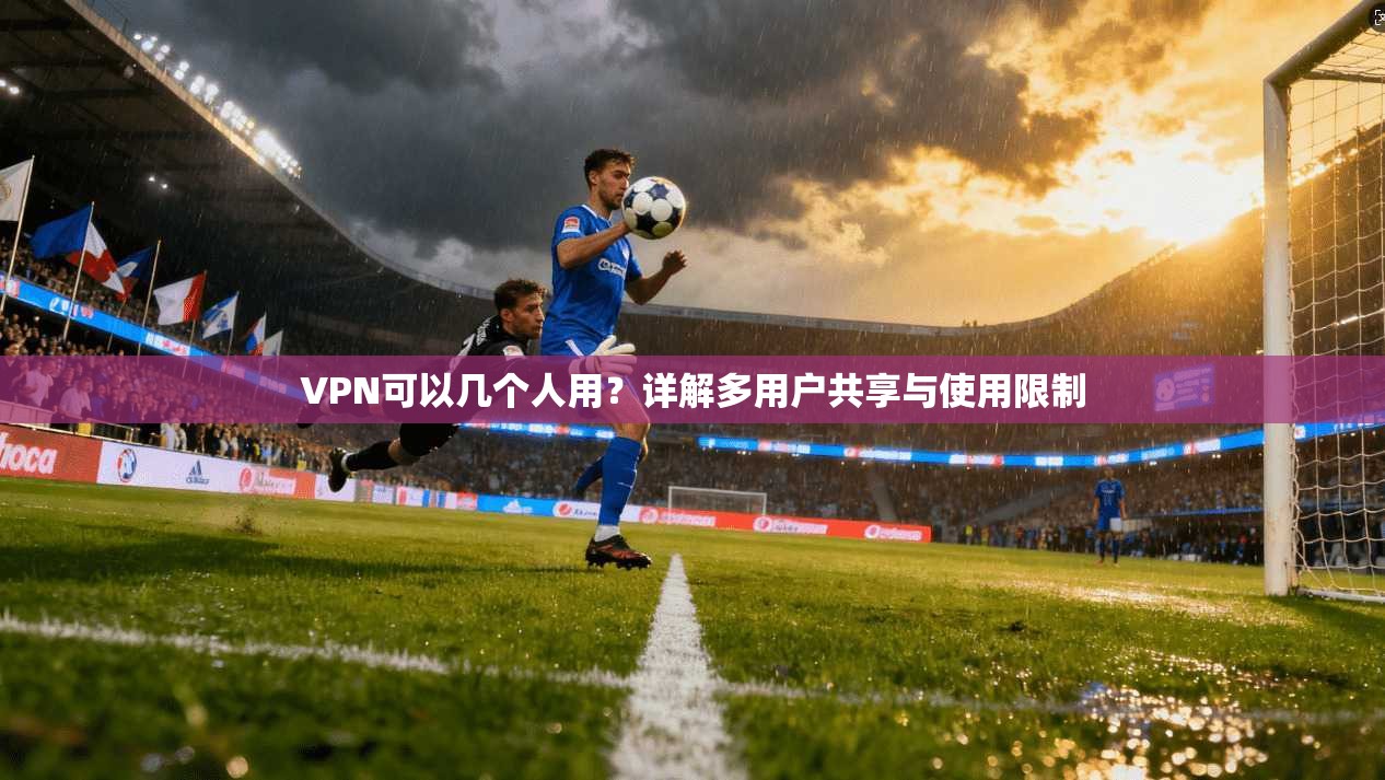 VPN可以几个人用？详解多用户共享与使用限制