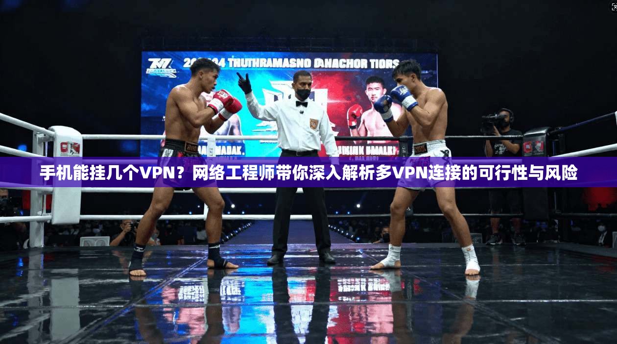 手机能挂几个VPN？网络工程师带你深入解析多VPN连接的可行性与风险