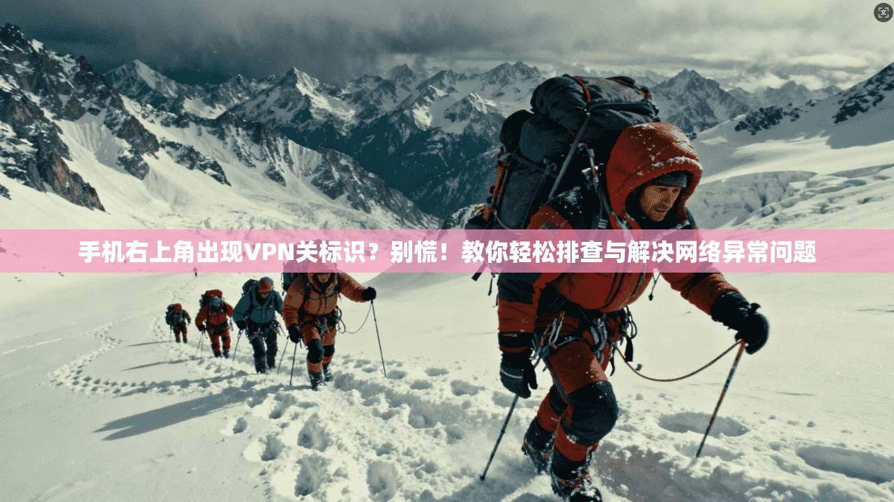 手机右上角出现VPN关标识？别慌！教你轻松排查与解决网络异常问题