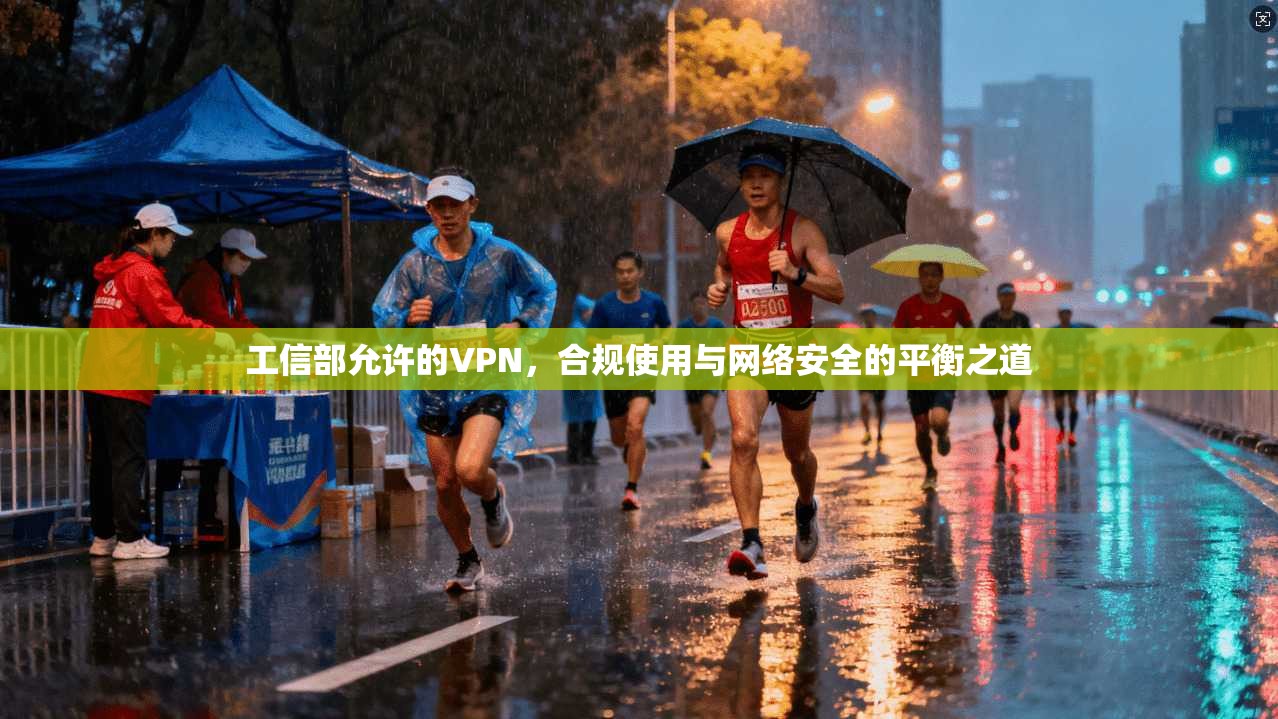 工信部允许的VPN，合规使用与网络安全的平衡之道