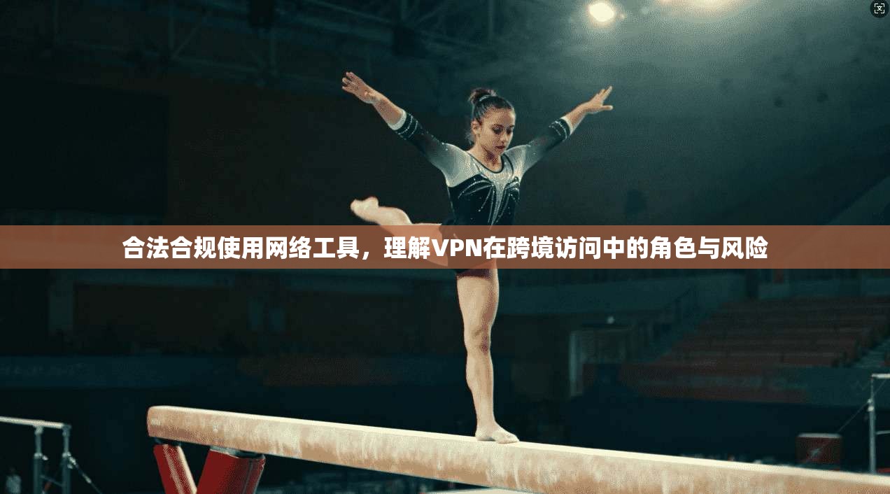 合法合规使用网络工具，理解VPN在跨境访问中的角色与风险