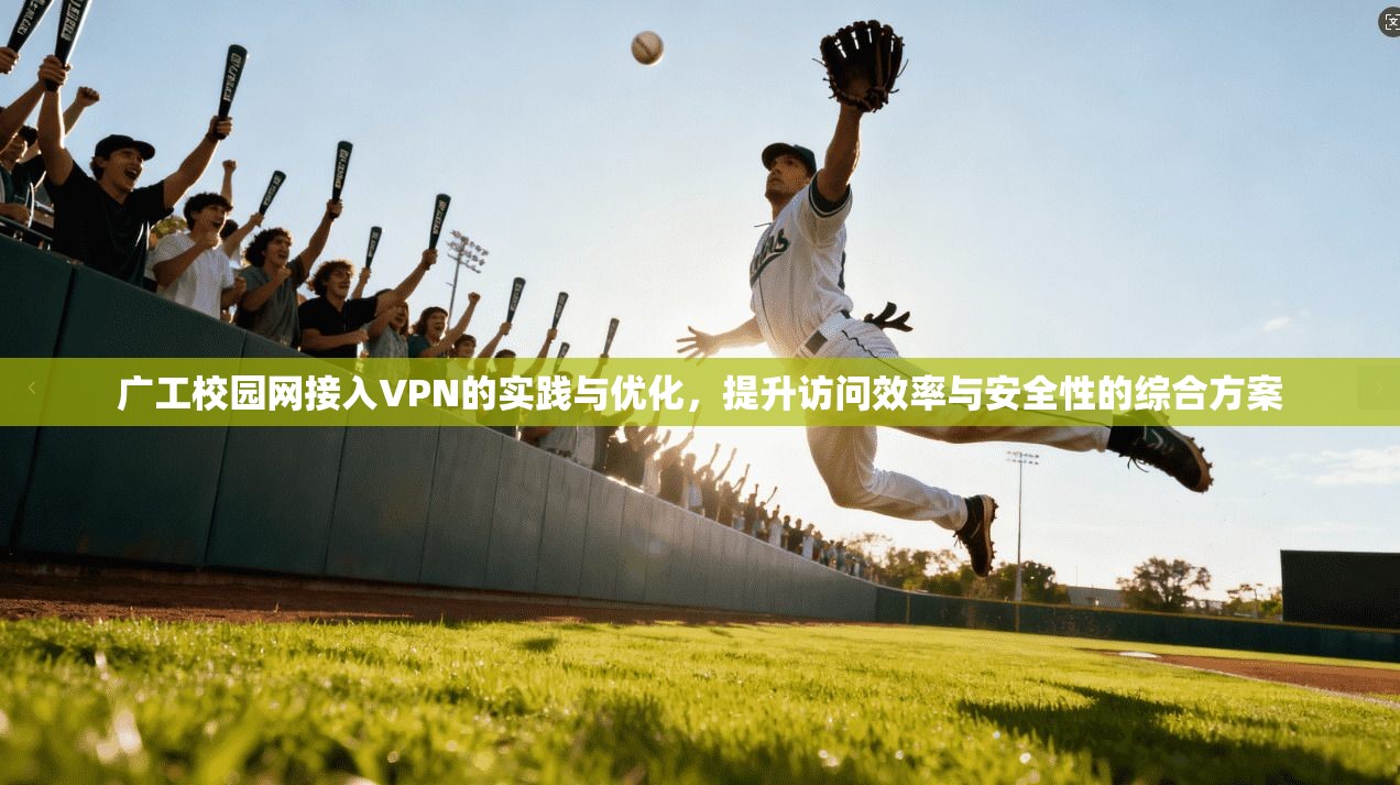 广工校园网接入VPN的实践与优化，提升访问效率与安全性的综合方案