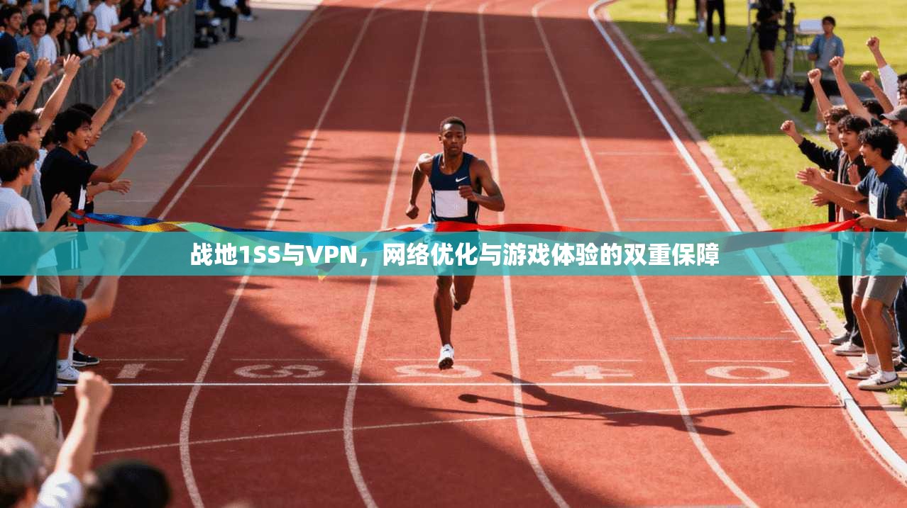 战地1SS与VPN，网络优化与游戏体验的双重保障