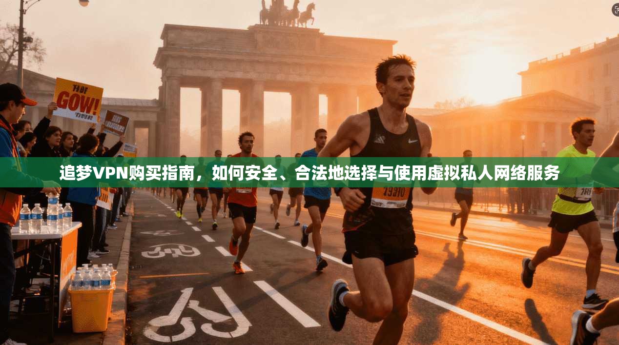 追梦VPN购买指南，如何安全、合法地选择与使用虚拟私人网络服务
