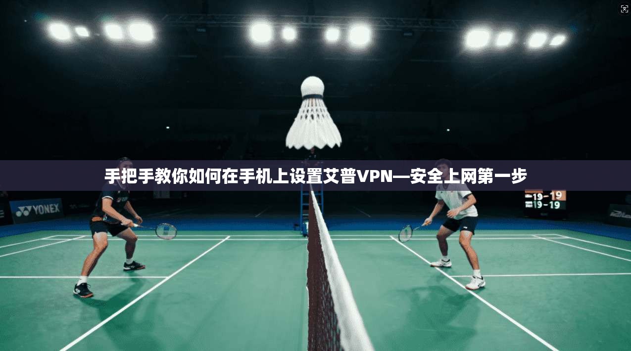 手把手教你如何在手机上设置艾普VPN—安全上网第一步