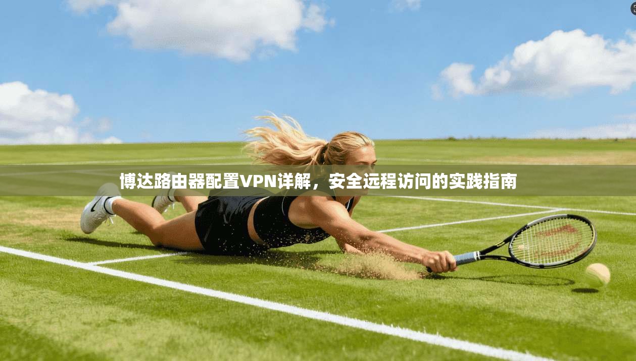 博达路由器配置VPN详解，安全远程访问的实践指南